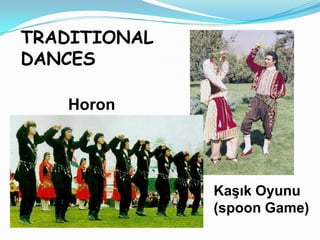 TRADITIONAL
DANCES

   Horon




              Kaşık Oyunu
              (spoon Game)
 