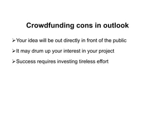 Crowdfunding cons in outlook
Your idea will be out directly in front of the public
It may drum up your interest in your project
Success requires investing tireless effort
 
