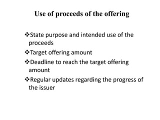 Use of proceeds of the offering
State purpose and intended use of the
proceeds
Target offering amount
Deadline to reach the target offering
amount
Regular updates regarding the progress of
the issuer
 