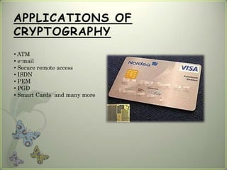 APPLICATIONS OF
CRYPTOGRAPHY
• ATM
• e-mail
• Secure remote access
• ISDN
• PEM
• PGD
• Smart Cards and many more
 