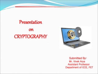 Submitted By:
Mr. Vivek Arya
Assistant Professor
Department of ECE, FET
Presentation
on
CRYPTOGRAPHY
 