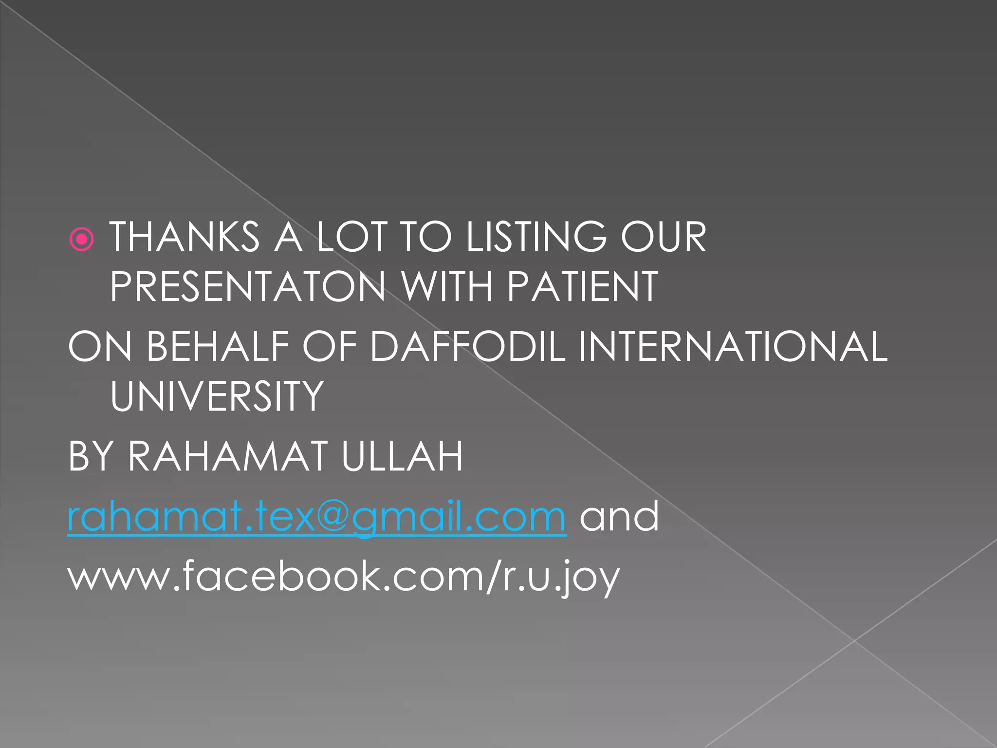  THANKS A LOT TO LISTING OUR
PRESENTATON WITH PATIENT
ON BEHALF OF DAFFODIL INTERNATIONAL
UNIVERSITY
BY RAHAMAT ULLAH
rahamat.tex@gmail.com and
www.facebook.com/r.u.joy
 