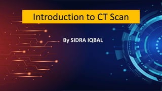 By SIDRA IQBAL
Introduction to CT Scan
 