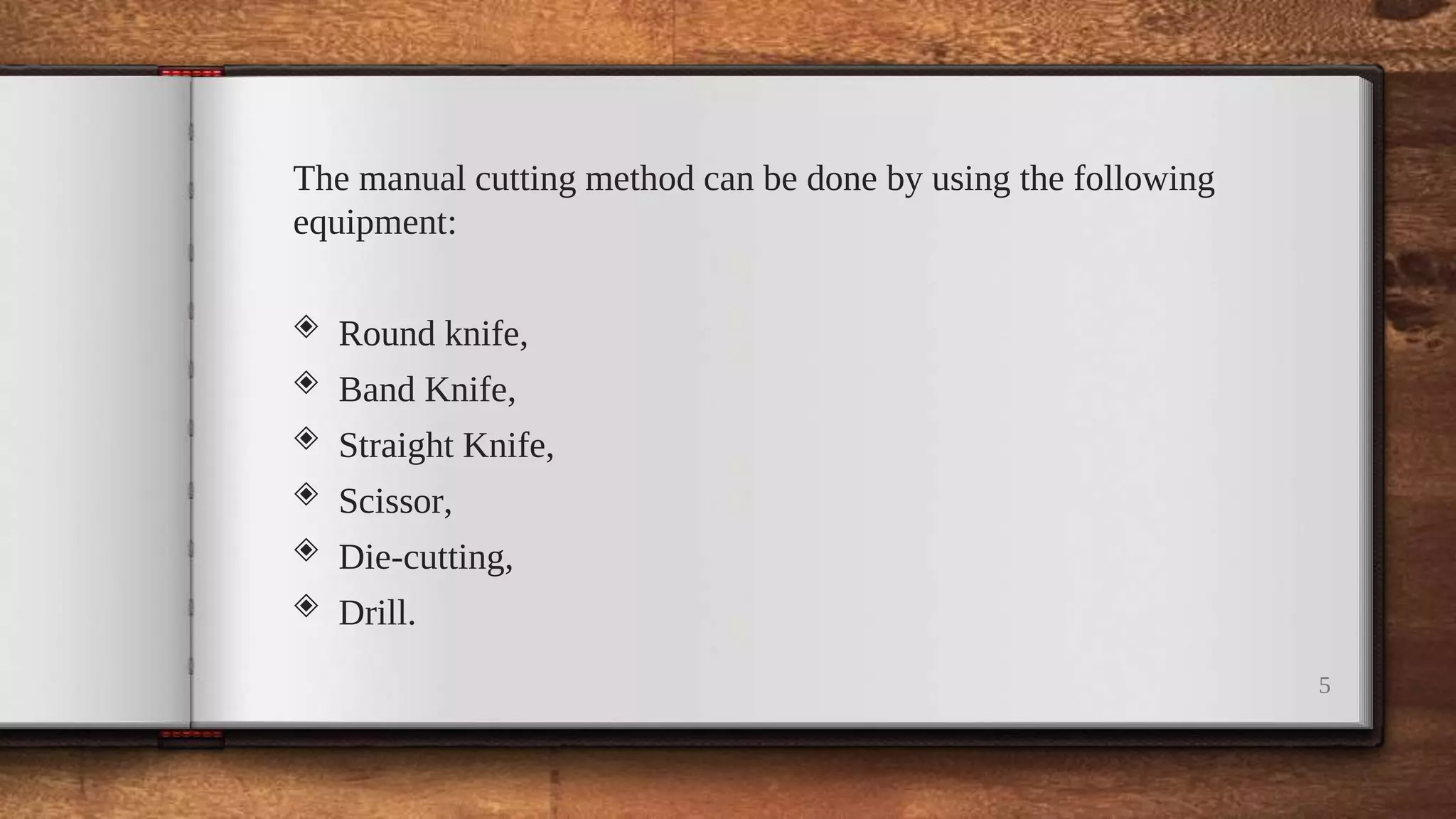 5
The manual cutting method can be done by using the following
equipment:
◈ Round knife,
◈ Band Knife,
◈ Straight Knife,
◈ Scissor,
◈ Die-cutting,
◈ Drill.
 