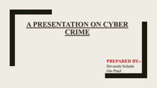 A PRESENTATION ON CYBER
CRIME
PREPARED BY:-
Devanshi Solanki
Om Patel
 