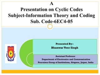 A
Presentation on Cyclic Codes
Subject-Information Theory and Coding
Sub. Code-6EC4-05
 