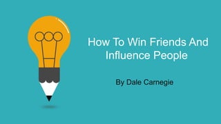 How To Win Friends And
Influence People
By Dale Carnegie
 