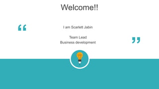 Welcome!!
I am Scarlett Jabin
Team Lead
Business development
“
“
 