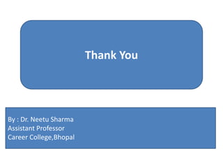 Thank You
By : Dr. Neetu Sharma
Assistant Professor
Career College,Bhopal
 