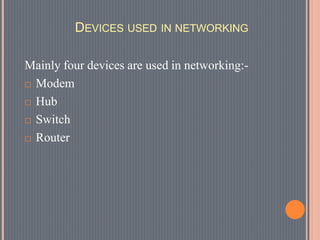 DEVICES USED IN NETWORKING
Mainly four devices are used in networking:-
 Modem
 Hub
 Switch
 Router
 