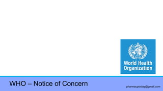 pharmauptoday@gmail.com
WHO – Notice of Concern
 