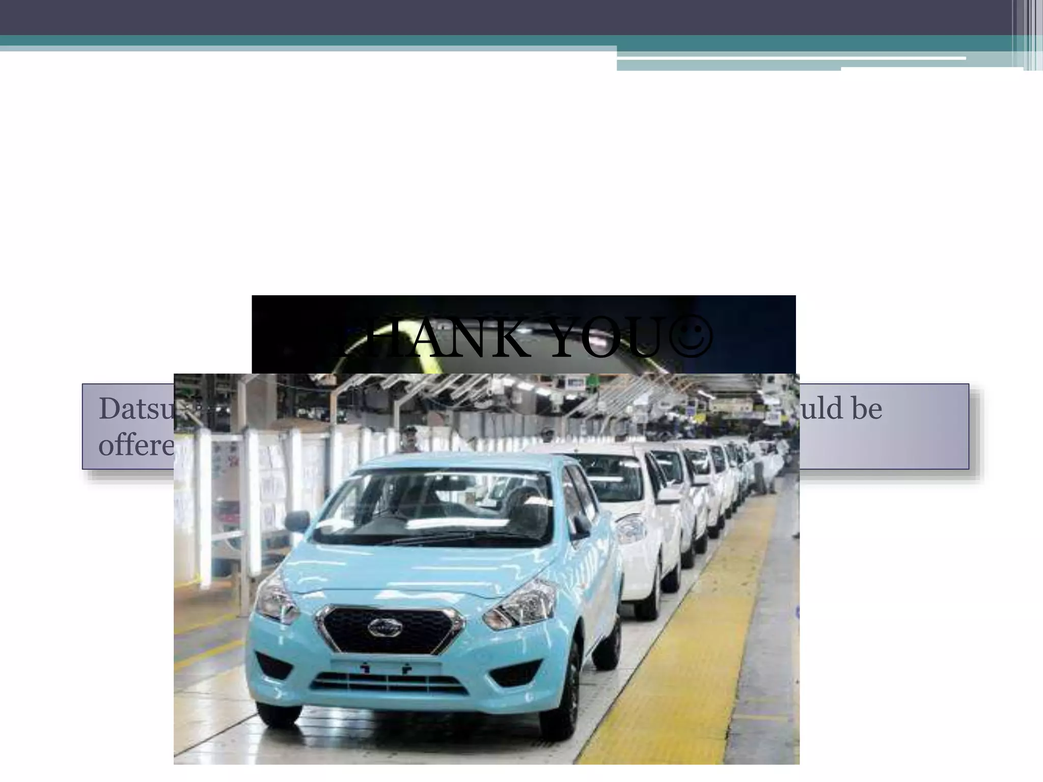 Datsun has five models under development, and should be
offered in more than four countries by 2016
THANK YOU
 