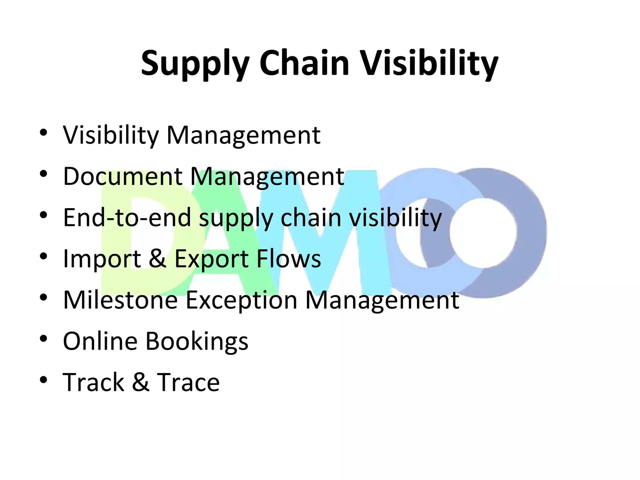 Supply Chain Visibility
• Visibility Management
• Document Management
• End-to-end supply chain visibility
• Import & Export Flows
• Milestone Exception Management
• Online Bookings
• Track & Trace
 