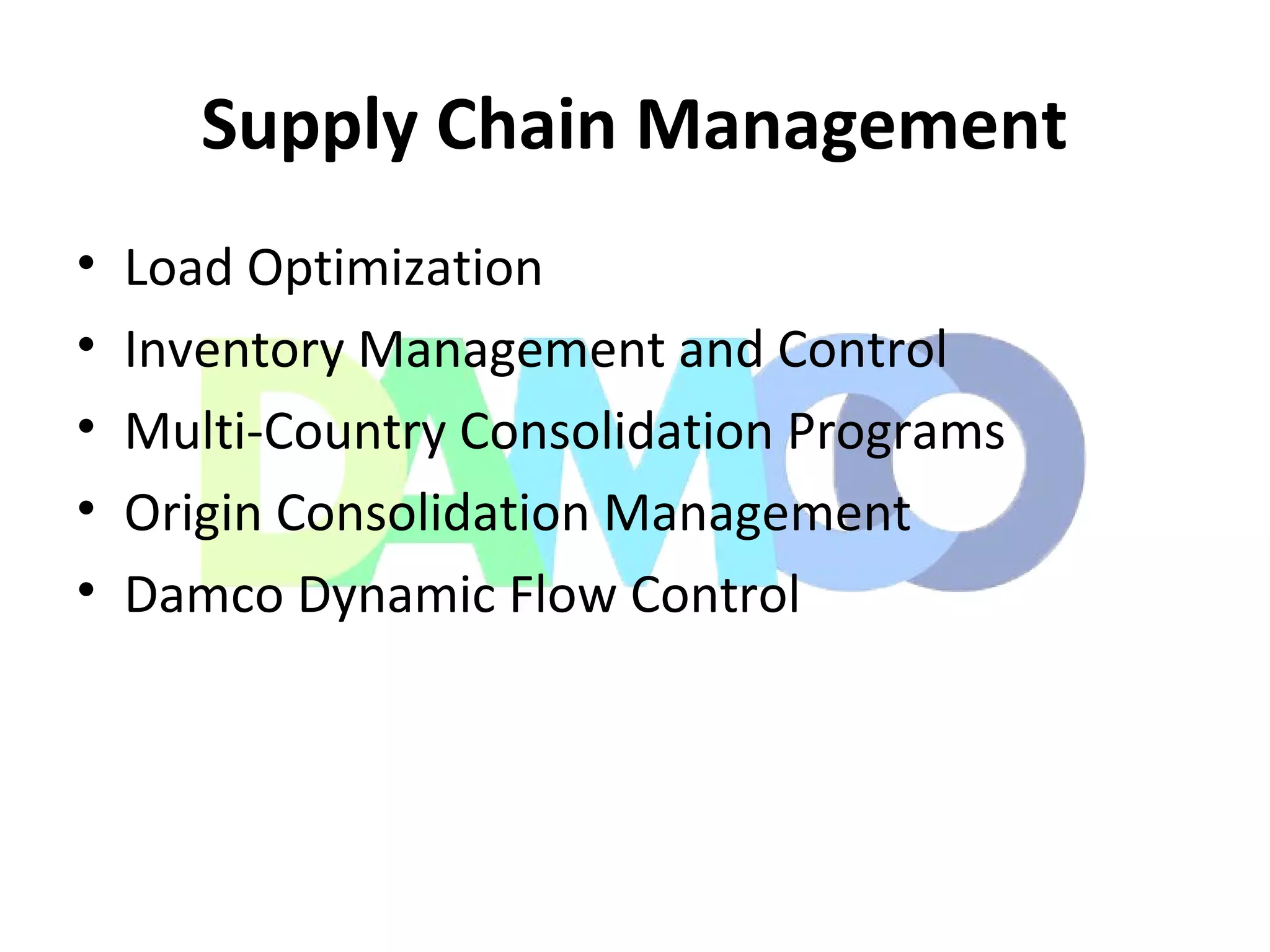 Supply Chain Management
• Load Optimization
• Inventory Management and Control
• Multi-Country Consolidation Programs
• Origin Consolidation Management
• Damco Dynamic Flow Control
 