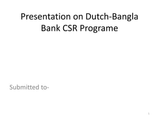 Presentation on Dutch-Bangla
Bank CSR Programe
Submitted to-
1
 