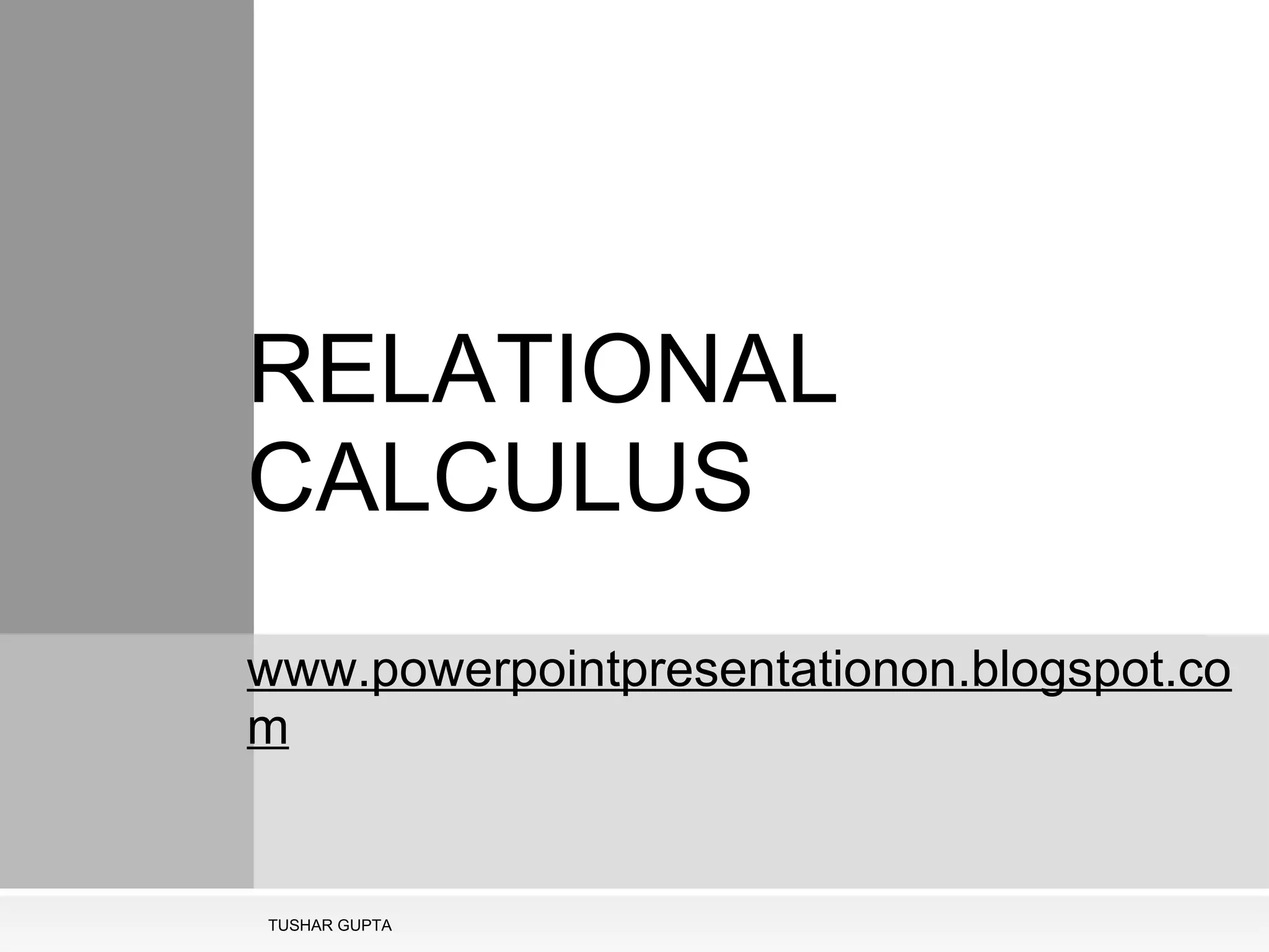   RELATIONAL CALCULUS   www.powerpointpresentationon.blogspot.com TUSHAR GUPTA 
