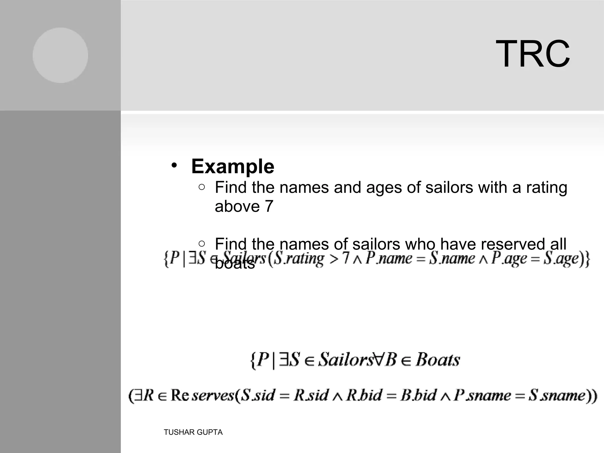 TRC Example Find the names and ages of sailors with a rating above 7 Find the names of sailors who have reserved all boats TUSHAR GUPTA 