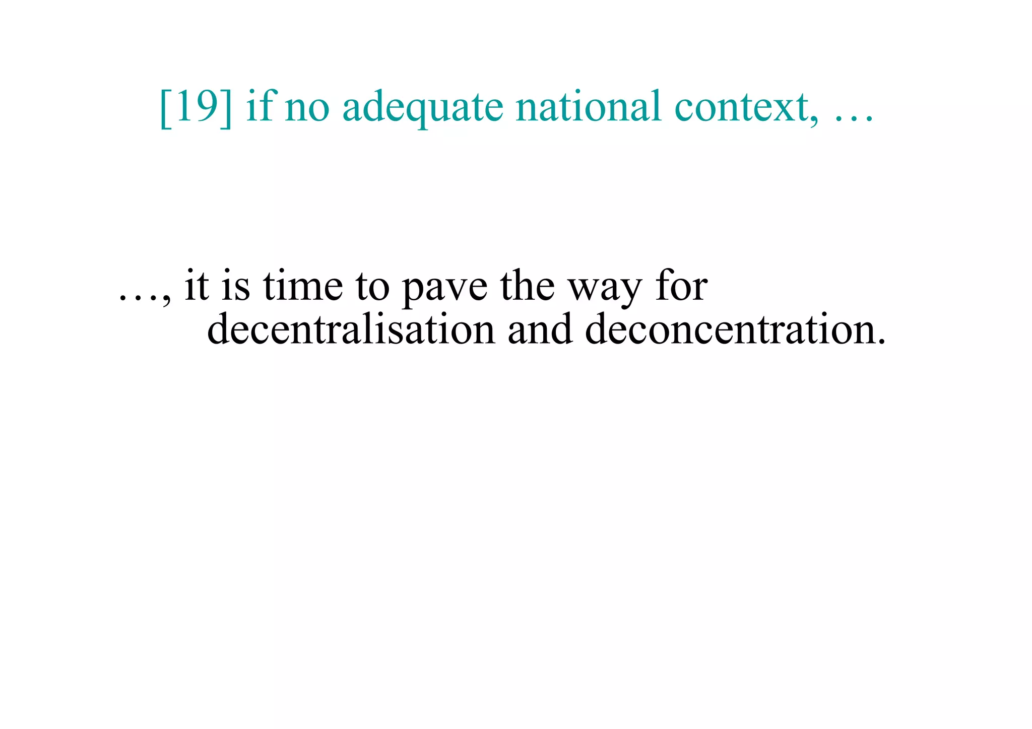 [19] if no adequate national context, …


…, it is time to pave the way for
     decentralisation and deconcentration.
 