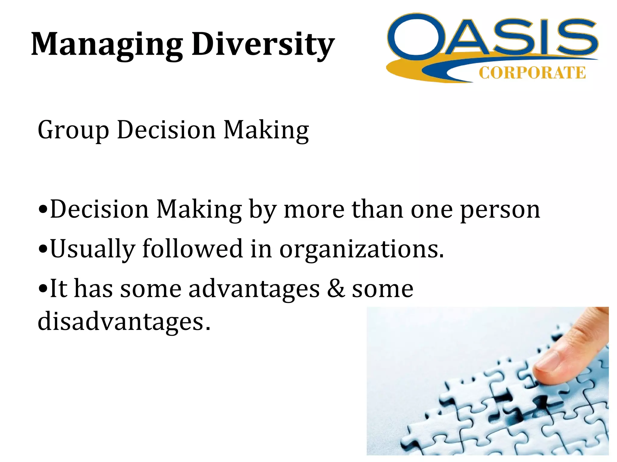 Managing Diversity
Group Decision Making
•Decision Making by more than one person
•Usually followed in organizations.
•It has some advantages & some
disadvantages.
 