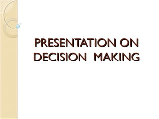 PRESENTATION ONPRESENTATION ON
DECISION MAKINGDECISION MAKING
 