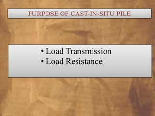 PURPOSE OF CAST-IN-SITU PILE

• Load Transmission
• Load Resistance

 