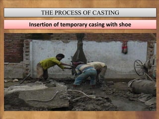 THE PROCESS OF CASTING
Insertion of temporary casing with shoe

 