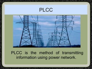 PLCC
PLCC is the method of transmitting
information using power network.
 