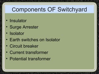 Components OF Switchyard
• Insulator
• Surge Arrester
• Isolator
• Earth switches on Isolator
• Circuit breaker
• Current transformer
• Potential transformer
 