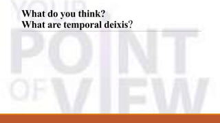 What do you think?
What are temporal deixis?
 