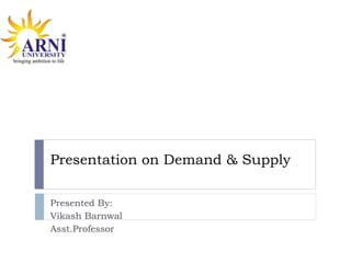 Presentation on Demand & Supply
Presented By:
Vikash Barnwal
Asst.Professor
 