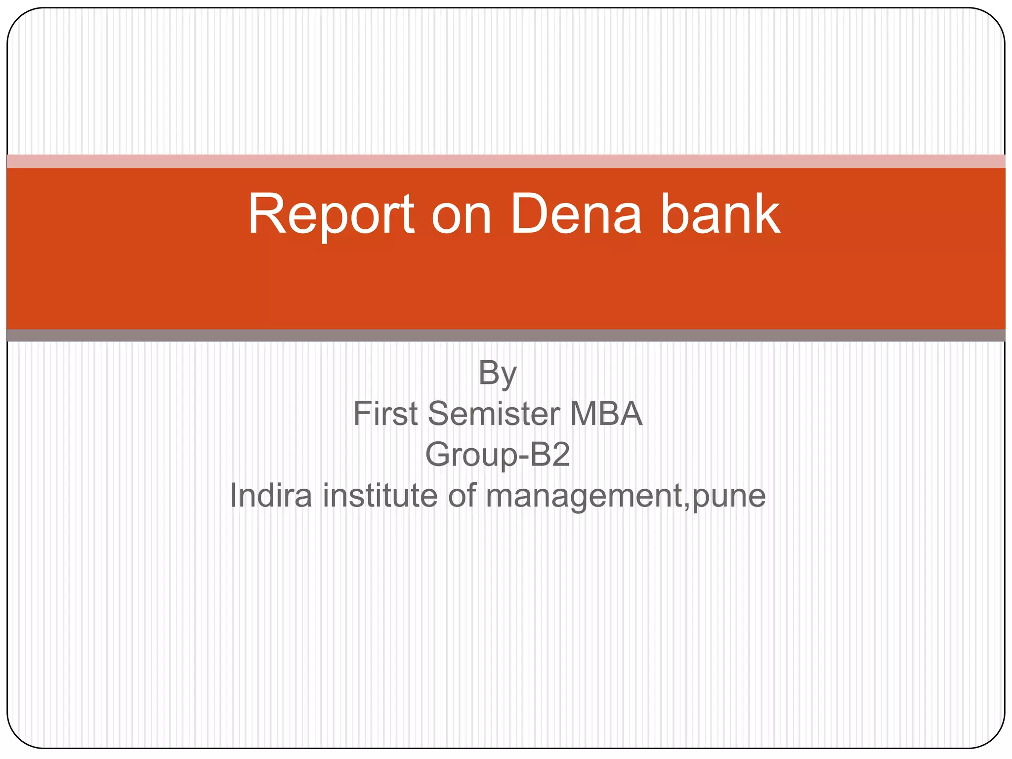 ByFirst Semister MBAGroup-B2Indira institute of management,pune Report on Dena bank