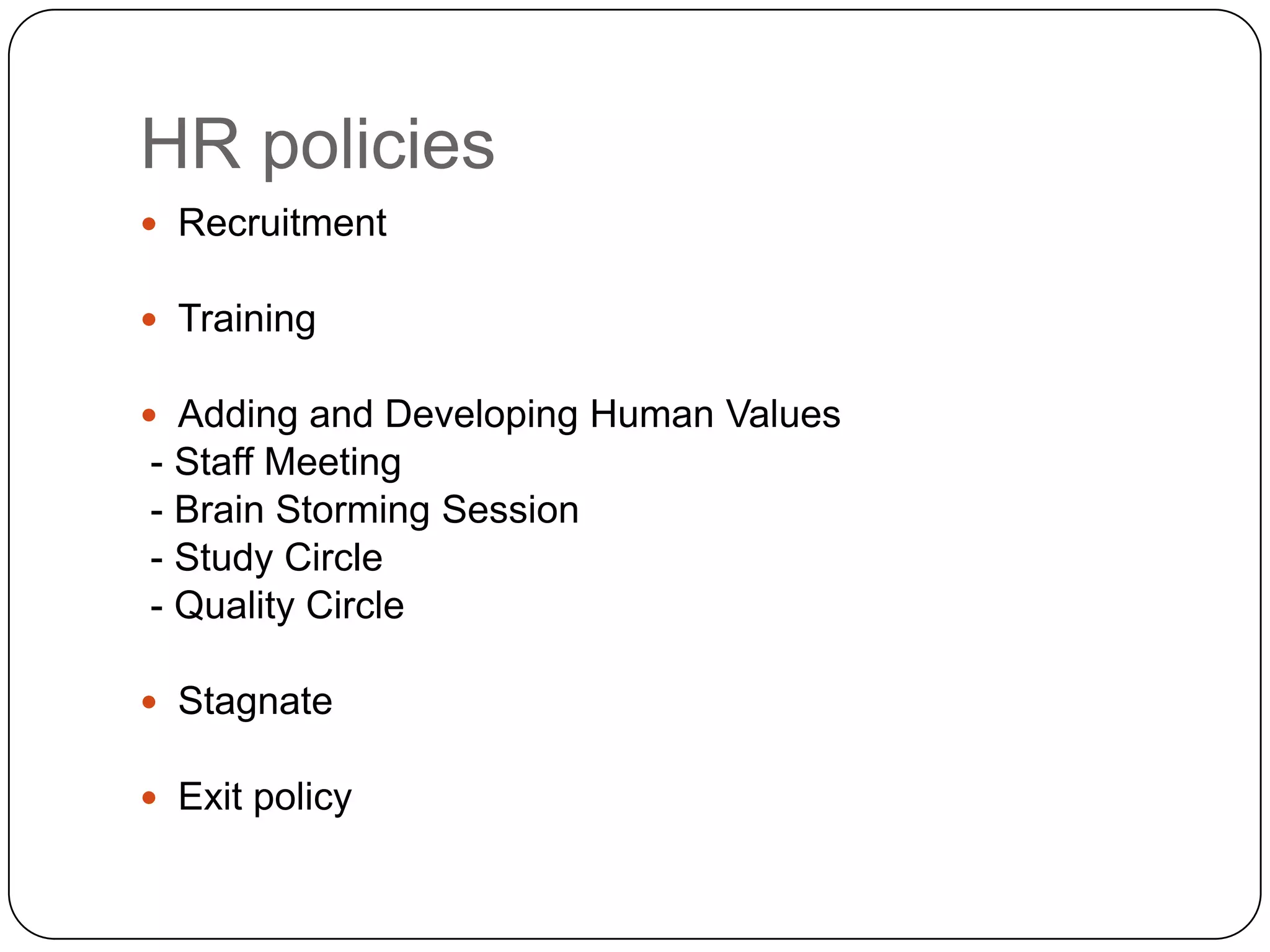 HR policiesRecruitmentTrainingAdding and Developing Human Values - Staff Meeting - Brain Storming Session - Study Circle - Quality CircleStagnateExit policy