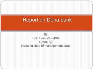 By First Semister MBA Group-B2 Indira institute of management,pune  Report on Dena bank 