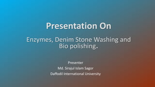 Presentation On
Enzymes, Denim Stone Washing and
Bio polishing.
Presenter
Md. Sirajul Islam Sagor
Daffodil International University
 