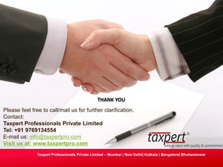 Taxpert Professionals Private Limited – Mumbai | New Delhi| Kolkata | Bangalore| Bhubaneswar
THANK YOU
Please feel free to call/mail us for further clarification.
Contact:
Taxpert Professionals Private Limited
Tel: +91 9769134554
E-mail us: info@taxpertpro.com
Visit us at: www.taxpertpro.com
 