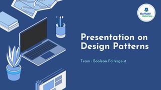 Presentation on
Design Patterns
Team : Boolean Poltergeist
 