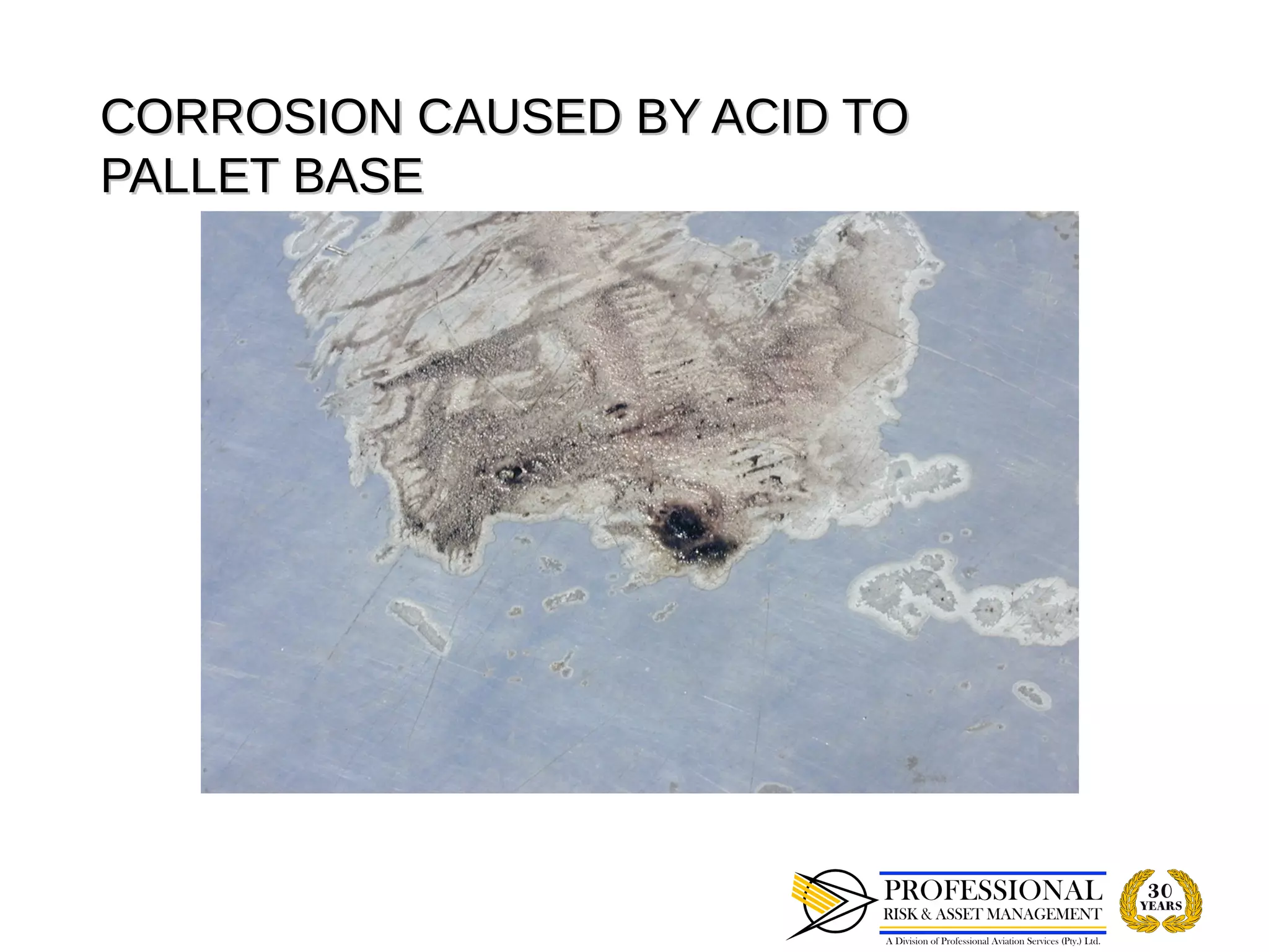 CORROSION CAUSED BY ACID TO
PALLET BASE
 