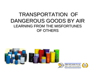 TRANSPORTATION OF
DANGEROUS GOODS BY AIR
LEARNING FROM THE MISFORTUNES
          OF OTHERS
 