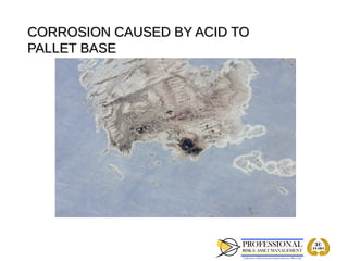CORROSION CAUSED BY ACID TO
PALLET BASE
 
