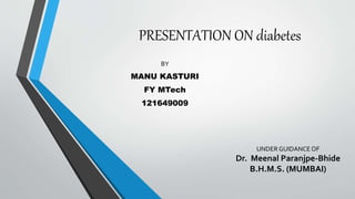 PRESENTATION ON diabetes
BY
MANU KASTURI
FY MTech
121649009
UNDER GUIDANCE OF
Dr. Meenal Paranjpe-Bhide
B.H.M.S. (MUMBAI)
 