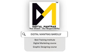 Best Training Institute
Digital Marketing course
Graphic Designing course
DIZITAL MANTRAS BAREILLY
 