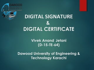 DIGITAL SIGNATURE
&
DIGITAL CERTIFICATE
Vivek Anand Jetani
(D-15-TE-64)
Dawood University of Engineering &
Technology Karachi
 