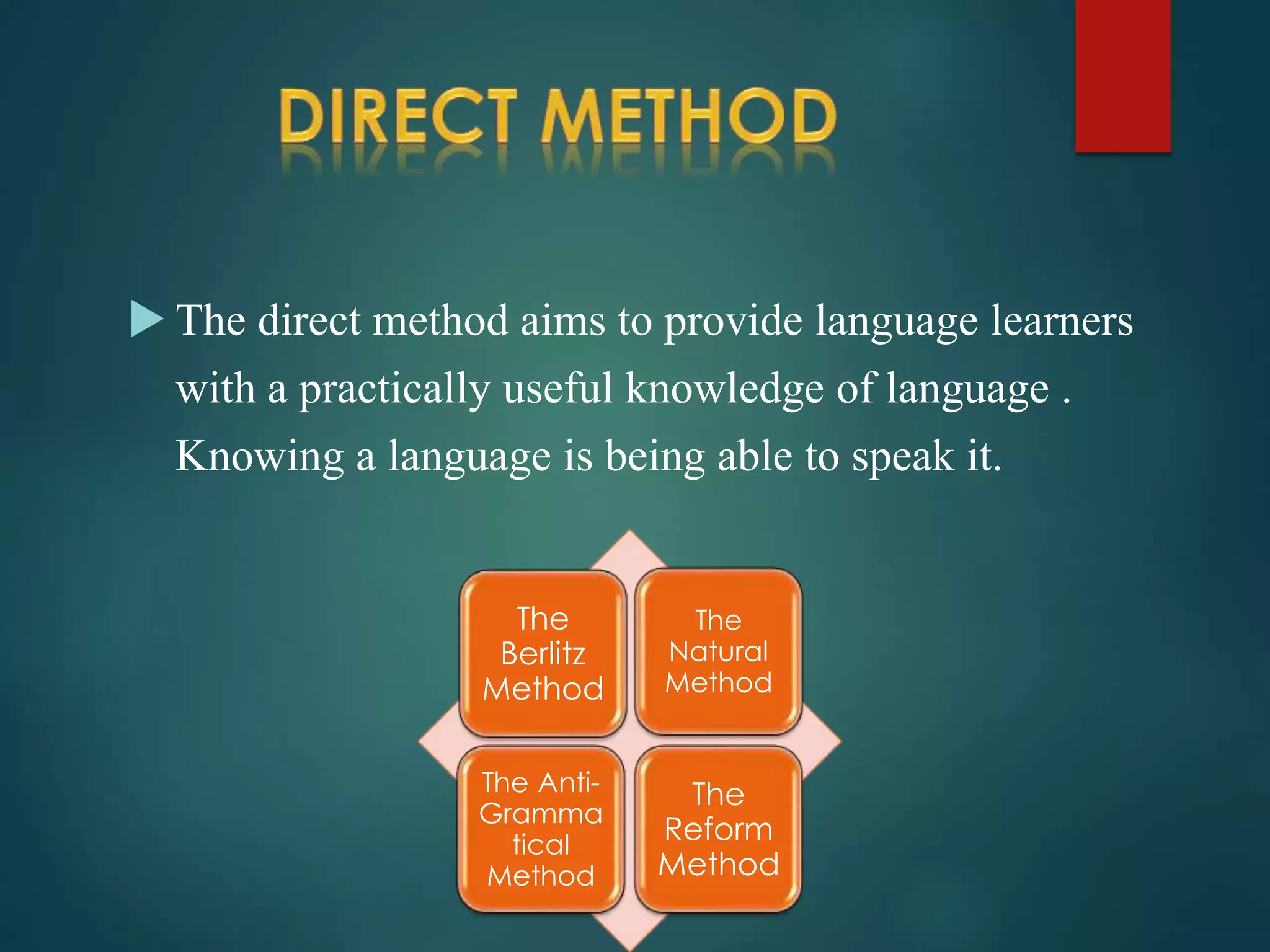  The direct method aims to provide language learners
with a practically useful knowledge of language .
Knowing a language is being able to speak it.
The
Berlitz
Method
The
Natural
Method
The Anti-
Gramma
tical
Method
The
Reform
Method
 