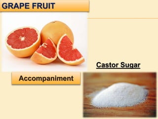GRAPE FRUIT
Accompaniment
Castor Sugar
 