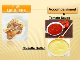 FISH
MEUNIERE Accompaniment
s
Tomato Sauce
Noisette Butter
 