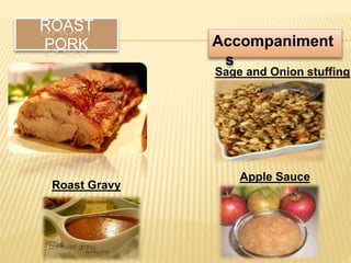 ROAST
PORK Accompaniment
s
Sage and Onion stuffing
Apple Sauce
Roast Gravy
 