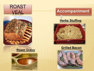 ROAST
VEAL Accompaniment
s
Herbs Stuffing
Grilled Bacon
Roast Gravy
 