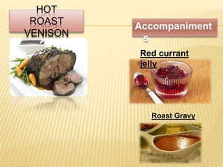 HOT
ROAST
VENISON
Accompaniment
s
Roast Gravy
Red currant
jelly
 