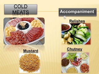 COLD
MEATS Accompaniment
s
Relishes
ChutneyMustard
 