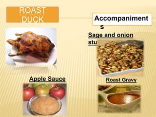 ROAST
DUCK Accompaniment
s
Sage and onion
stuffing
Apple Sauce Roast Gravy
 